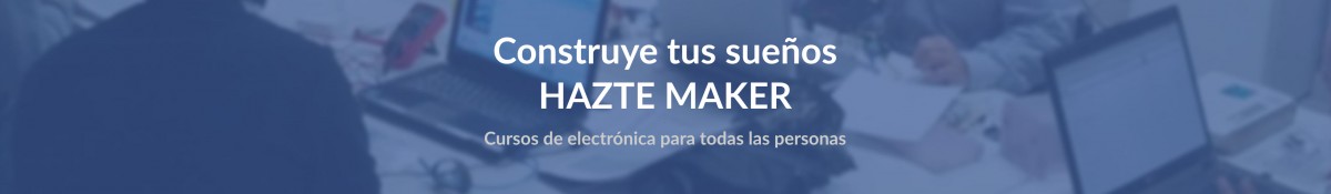 Construye tus sueños: Hazte Maker. Cursos de electrónica para todas las personas